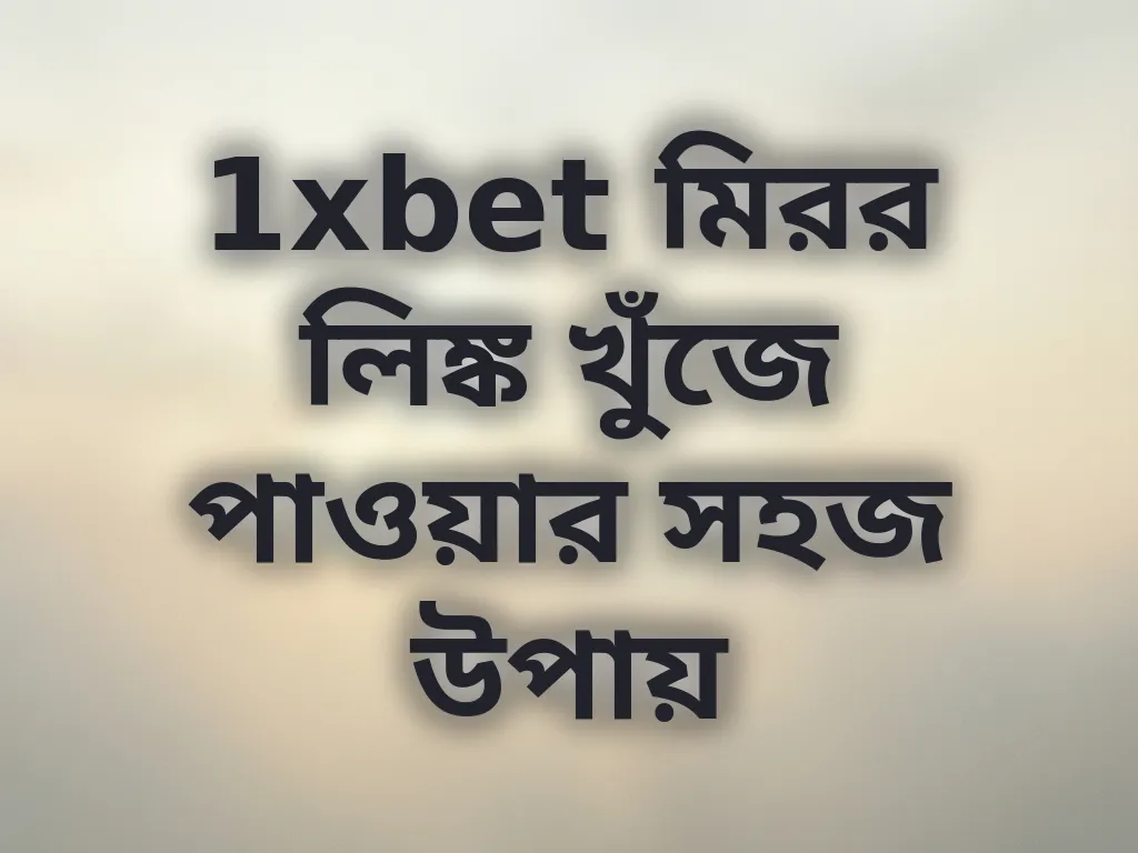 1xbet মিরর লিঙ্ক খুঁজে পাওয়ার সহজ উপায়
