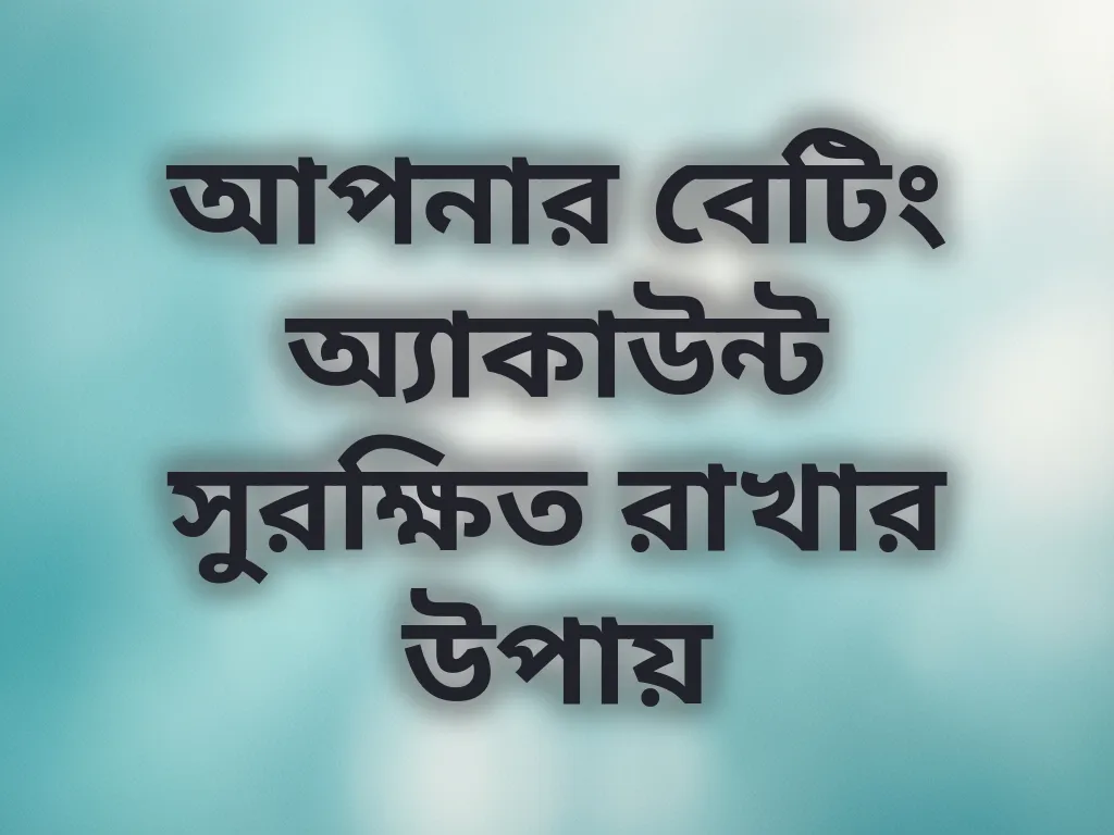 আপনার বেটিং অ্যাকাউন্ট সুরক্ষিত রাখার উপায়
