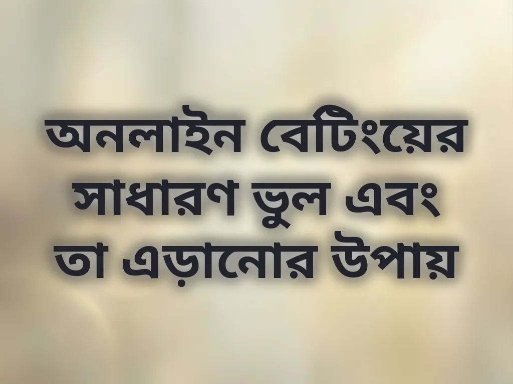 অনলাইন বেটিংয়ের সাধারণ ভুল এবং তা এড়ানোর উপায়