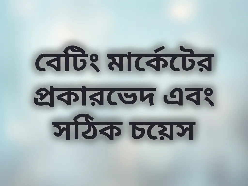 বেটিং মার্কেটের প্রকারভেদ এবং সঠিক চয়েস