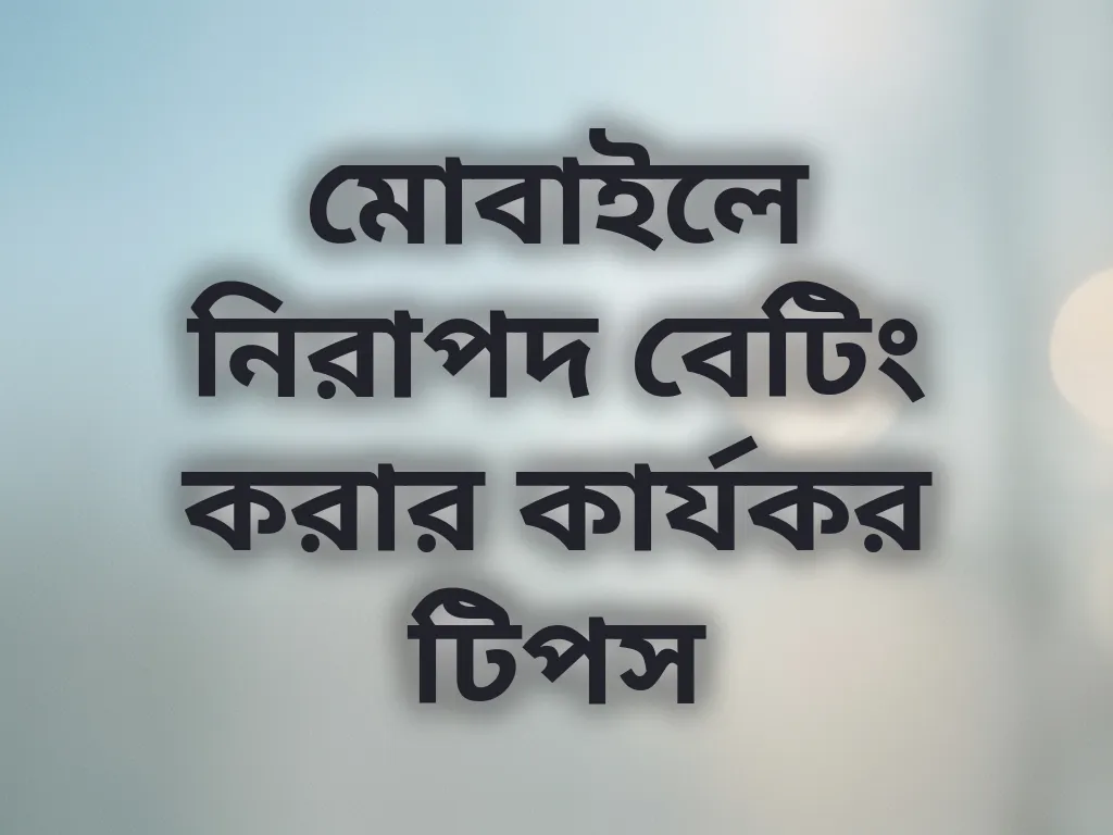 মোবাইলে নিরাপদ বেটিং করার কার্যকর টিপস