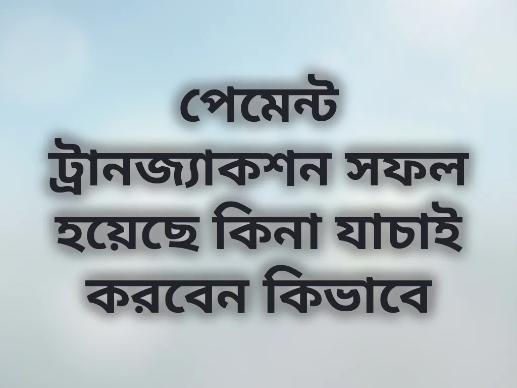 পেমেন্ট ট্রানজ্যাকশন সফল হয়েছে কিনা যাচাই করবেন কিভাবে